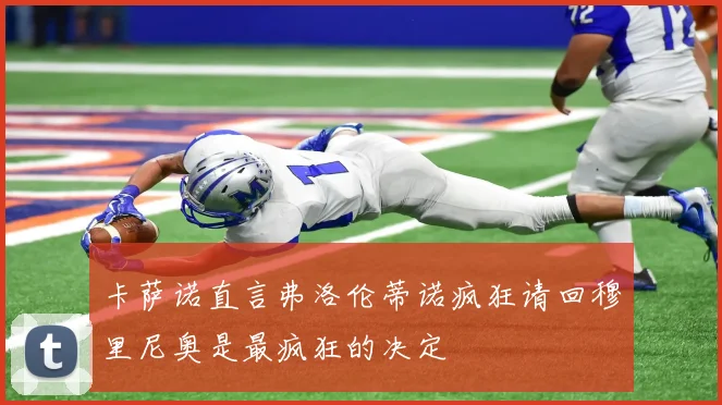 卡萨诺直言弗洛伦蒂诺疯狂请回穆里尼奥是最疯狂的决定