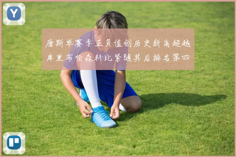 唐斯单赛季正负值创历史新高超越库里布伦森科比紧随其后排名第四