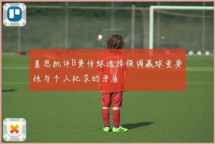 基恩批评B费传球选择强调赢球重要性与个人纪录的矛盾