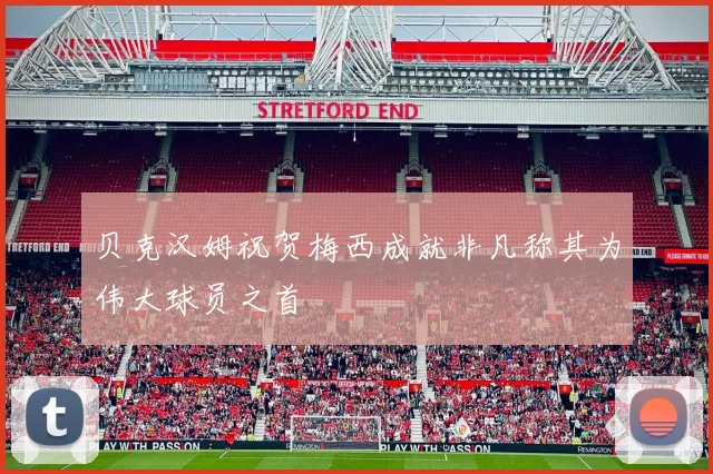 贝克汉姆祝贺梅西成就非凡称其为伟大球员之首