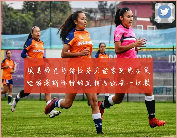 埃基蒂克与赫拉芬贝赫告别恩古莫哈感谢斯洛特的支持与祝福一切顺利