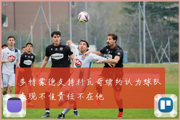 多特蒙德支持科瓦奇续约认为球队表现不佳责任不在他