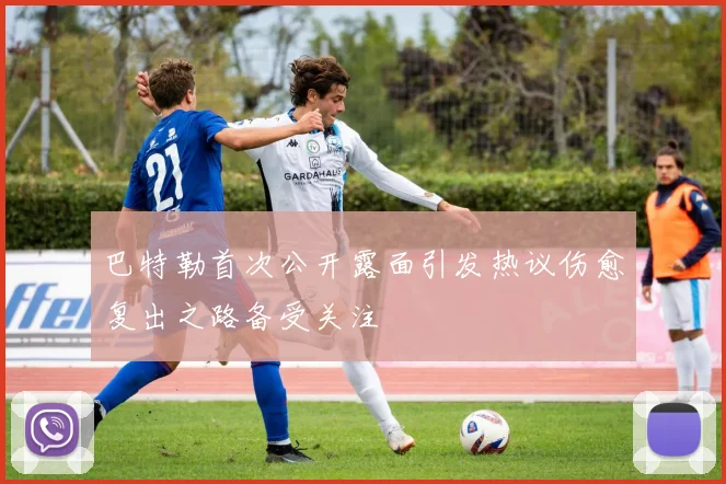 巴特勒首次公开露面引发热议伤愈复出之路备受关注