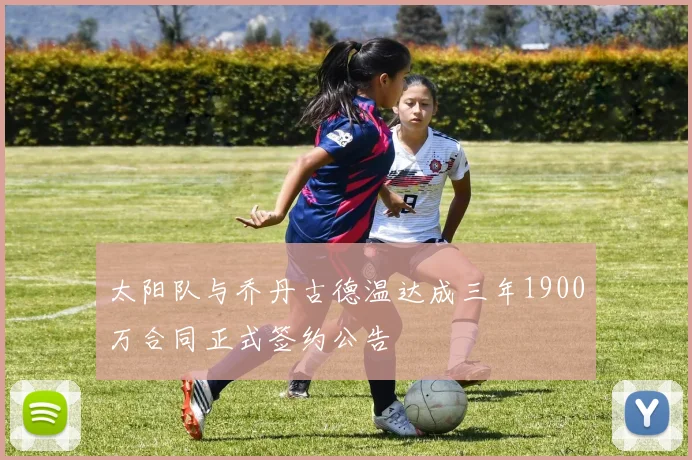 太阳队与乔丹古德温达成三年1900万合同正式签约公告