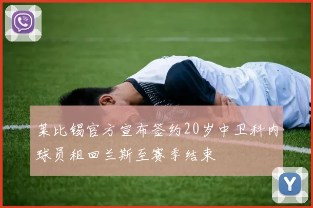 莱比锡官方宣布签约20岁中卫科内球员租回兰斯至赛季结束