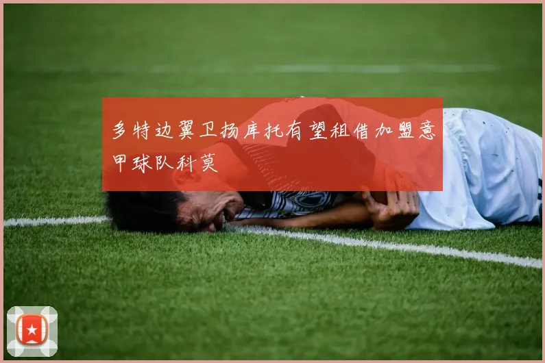 多特边翼卫扬库托有望租借加盟意甲球队科莫