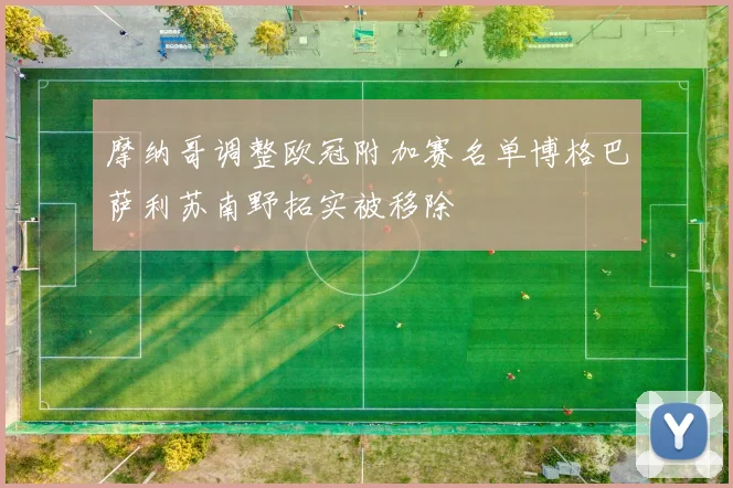 摩纳哥调整欧冠附加赛名单博格巴萨利苏南野拓实被移除