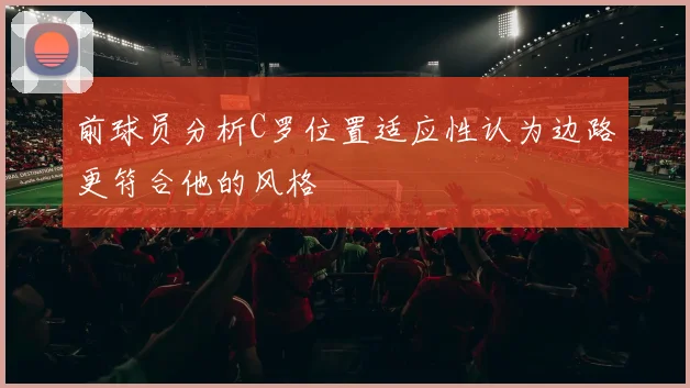 前球员分析C罗位置适应性认为边路更符合他的风格